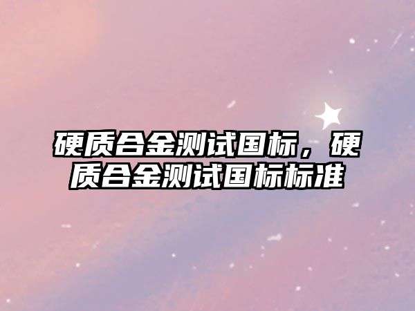 硬質合金測試國標，硬質合金測試國標標準