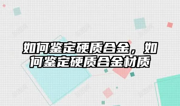 如何鑒定硬質(zhì)合金，如何鑒定硬質(zhì)合金材質(zhì)