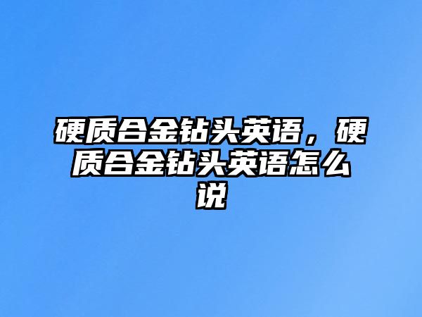 硬質(zhì)合金鉆頭英語，硬質(zhì)合金鉆頭英語怎么說