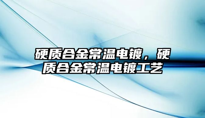 硬質(zhì)合金常溫電鍍，硬質(zhì)合金常溫電鍍工藝