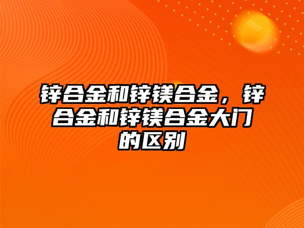 鋅合金和鋅鎂合金，鋅合金和鋅鎂合金大門的區(qū)別