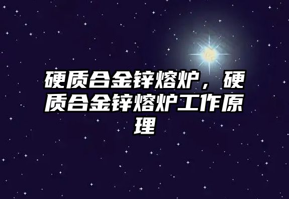 硬質(zhì)合金鋅熔爐，硬質(zhì)合金鋅熔爐工作原理