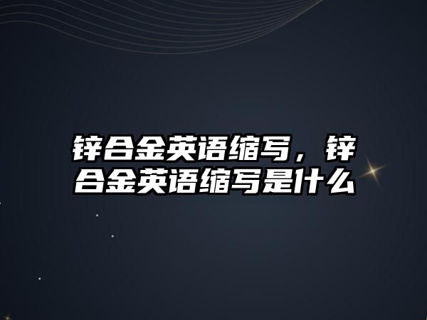 鋅合金英語縮寫，鋅合金英語縮寫是什么