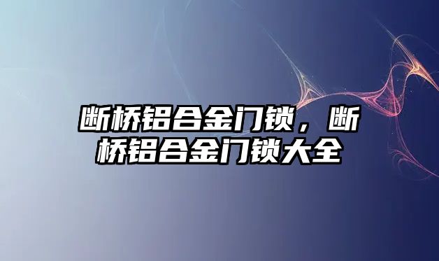 斷橋鋁合金門鎖，斷橋鋁合金門鎖大全