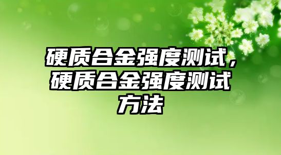 硬質(zhì)合金強(qiáng)度測(cè)試，硬質(zhì)合金強(qiáng)度測(cè)試方法