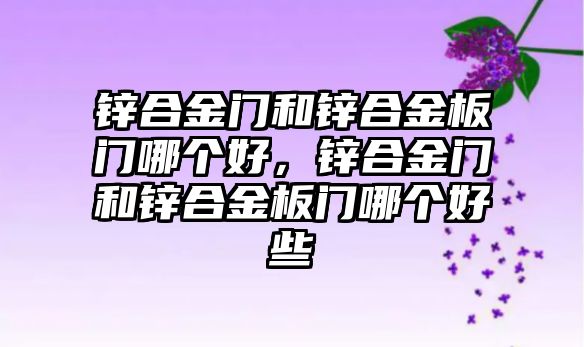 鋅合金門和鋅合金板門哪個好，鋅合金門和鋅合金板門哪個好些