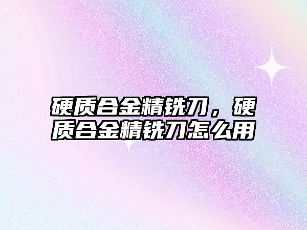 硬質(zhì)合金精銑刀，硬質(zhì)合金精銑刀怎么用