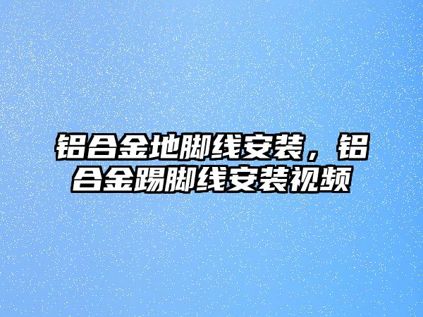 鋁合金地腳線安裝，鋁合金踢腳線安裝視頻