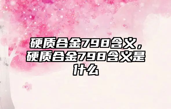 硬質(zhì)合金798含義，硬質(zhì)合金798含義是什么