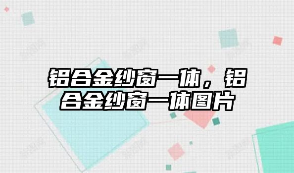 鋁合金紗窗一體，鋁合金紗窗一體圖片