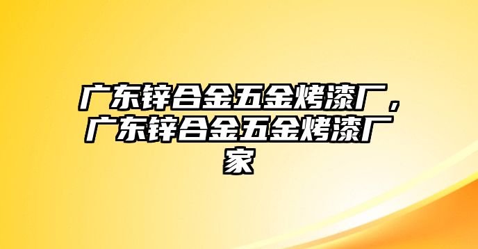 廣東鋅合金五金烤漆廠，廣東鋅合金五金烤漆廠家