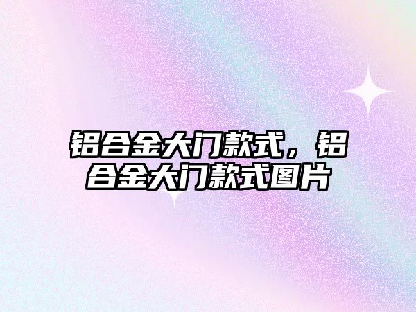 鋁合金大門款式，鋁合金大門款式圖片