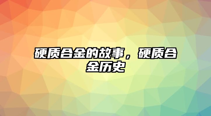 硬質(zhì)合金的故事，硬質(zhì)合金歷史