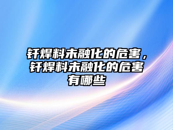 釬焊料未融化的危害，釬焊料未融化的危害有哪些