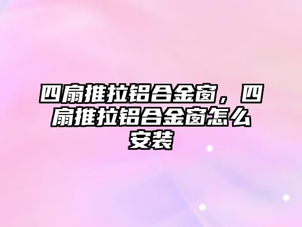 四扇推拉鋁合金窗，四扇推拉鋁合金窗怎么安裝