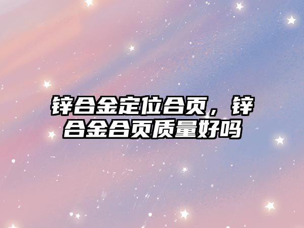 鋅合金定位合頁，鋅合金合頁質(zhì)量好嗎