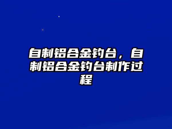 自制鋁合金釣臺，自制鋁合金釣臺制作過程