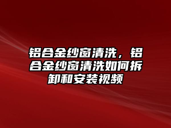 鋁合金紗窗清洗，鋁合金紗窗清洗如何拆卸和安裝視頻