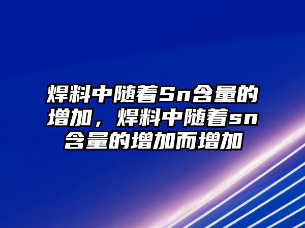 焊料中隨著Sn含量的增加，焊料中隨著sn含量的增加而增加