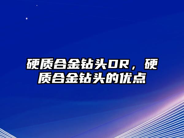 硬質(zhì)合金鉆頭DR，硬質(zhì)合金鉆頭的優(yōu)點(diǎn)