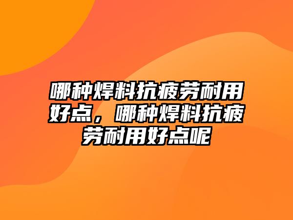 哪種焊料抗疲勞耐用好點，哪種焊料抗疲勞耐用好點呢