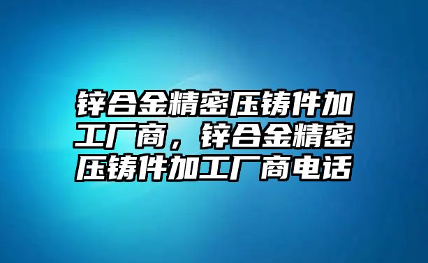 鋅合金精密壓鑄件加工廠商，鋅合金精密壓鑄件加工廠商電話