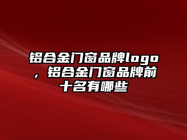 鋁合金門窗品牌logo，鋁合金門窗品牌前十名有哪些