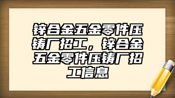 鋅合金五金零件壓鑄廠招工，鋅合金五金零件壓鑄廠招工信息