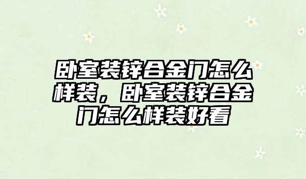 臥室裝鋅合金門怎么樣裝，臥室裝鋅合金門怎么樣裝好看