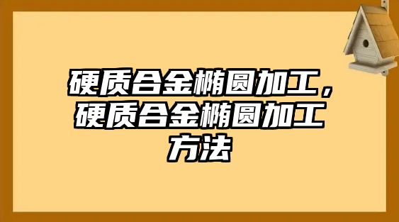 硬質合金橢圓加工，硬質合金橢圓加工方法