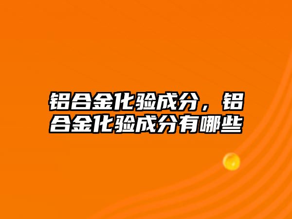 鋁合金化驗(yàn)成分，鋁合金化驗(yàn)成分有哪些