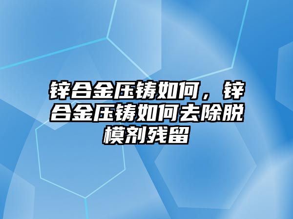 鋅合金壓鑄如何，鋅合金壓鑄如何去除脫模劑殘留