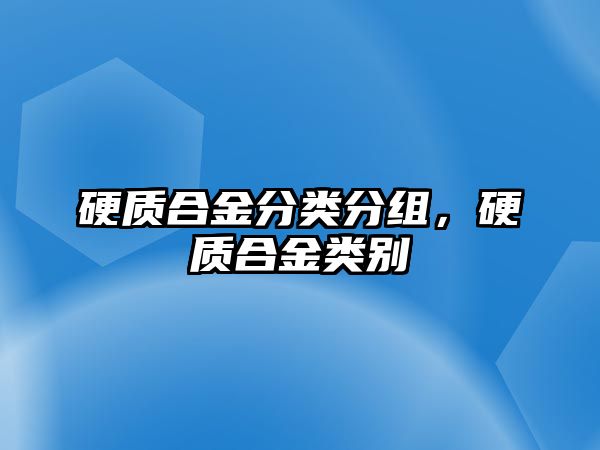 硬質(zhì)合金分類分組，硬質(zhì)合金類別