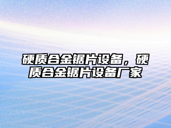 硬質(zhì)合金鋸片設(shè)備，硬質(zhì)合金鋸片設(shè)備廠家