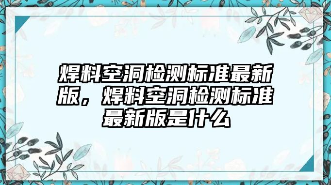 焊料空洞檢測(cè)標(biāo)準(zhǔn)最新版，焊料空洞檢測(cè)標(biāo)準(zhǔn)最新版是什么