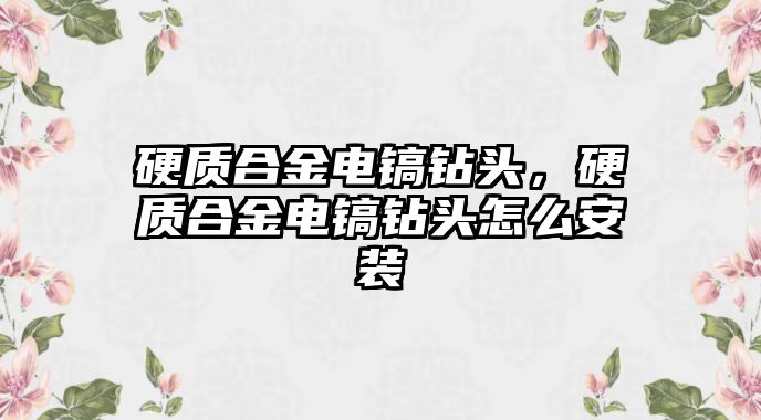 硬質(zhì)合金電鎬鉆頭，硬質(zhì)合金電鎬鉆頭怎么安裝