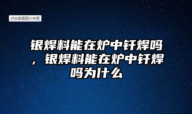 銀焊料能在爐中釬焊嗎，銀焊料能在爐中釬焊嗎為什么