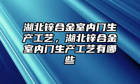 湖北鋅合金室內(nèi)門(mén)生產(chǎn)工藝，湖北鋅合金室內(nèi)門(mén)生產(chǎn)工藝有哪些