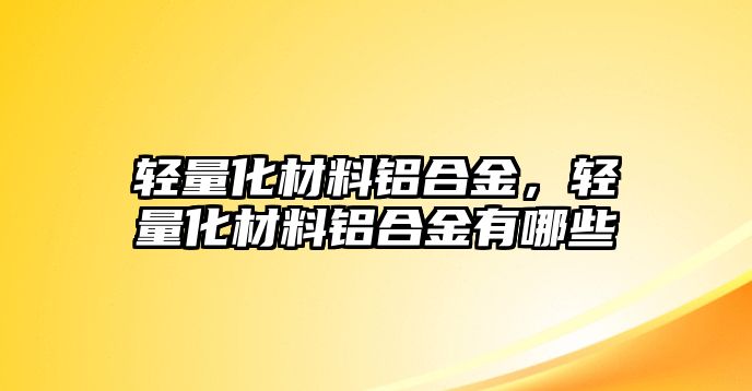 輕量化材料鋁合金，輕量化材料鋁合金有哪些