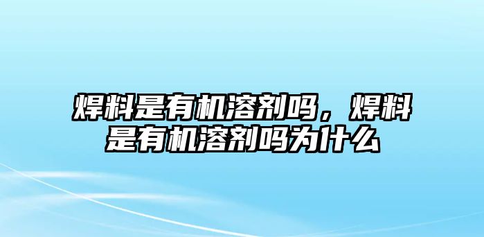 焊料是有機(jī)溶劑嗎，焊料是有機(jī)溶劑嗎為什么