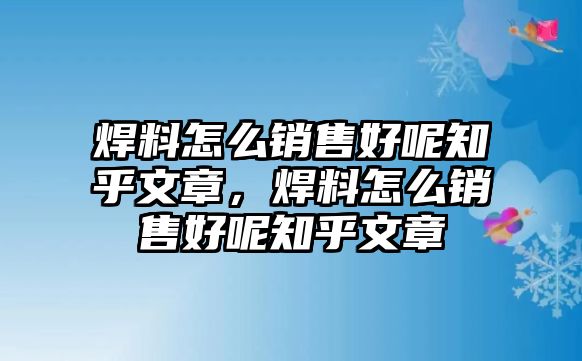 焊料怎么銷售好呢知乎文章，焊料怎么銷售好呢知乎文章