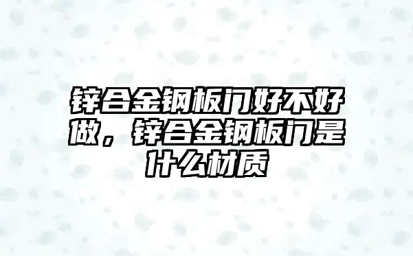 鋅合金鋼板門好不好做，鋅合金鋼板門是什么材質