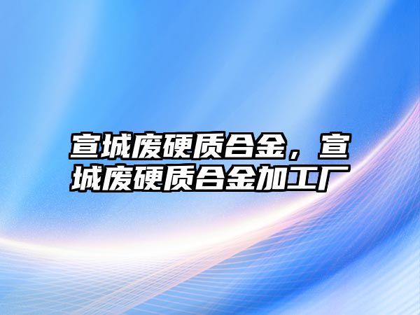 宣城廢硬質(zhì)合金，宣城廢硬質(zhì)合金加工廠