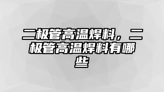 二極管高溫焊料，二極管高溫焊料有哪些