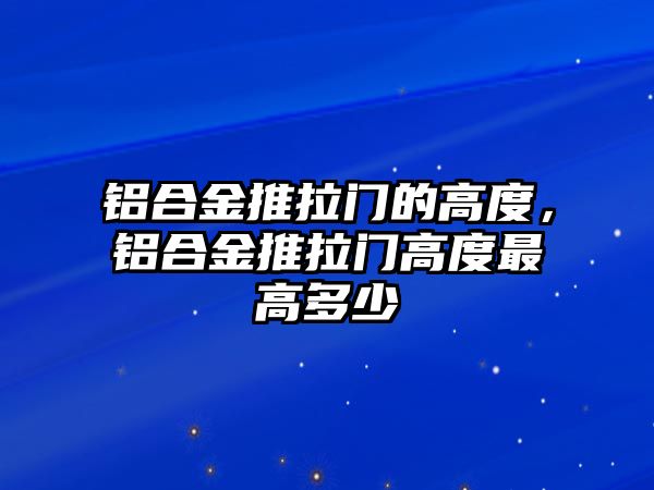 鋁合金推拉門的高度，鋁合金推拉門高度最高多少