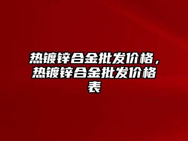 熱鍍鋅合金批發(fā)價(jià)格，熱鍍鋅合金批發(fā)價(jià)格表