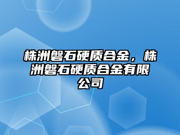 株洲磐石硬質(zhì)合金，株洲磐石硬質(zhì)合金有限公司