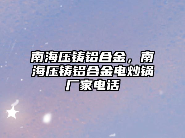 南海壓鑄鋁合金，南海壓鑄鋁合金電炒鍋廠家電話