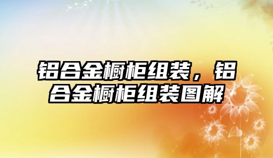 鋁合金櫥柜組裝，鋁合金櫥柜組裝圖解