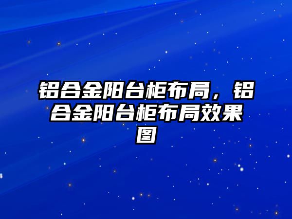 鋁合金陽臺柜布局，鋁合金陽臺柜布局效果圖